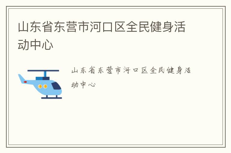 山東省東營(yíng)市河口區(qū)全民健身活動(dòng)中心