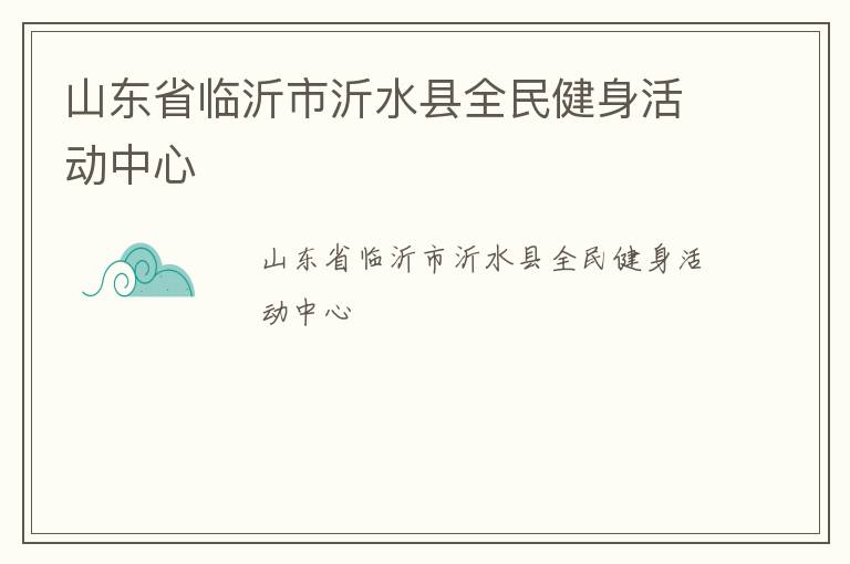 山東省臨沂市沂水縣全民健身活動(dòng)中心