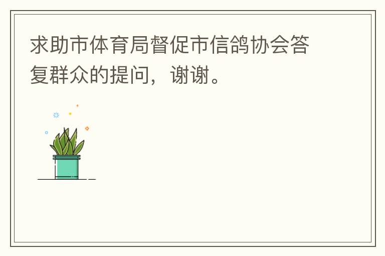 求助市體育局督促市信鴿協(xié)會(huì)答復(fù)群眾的提問(wèn)，謝謝。