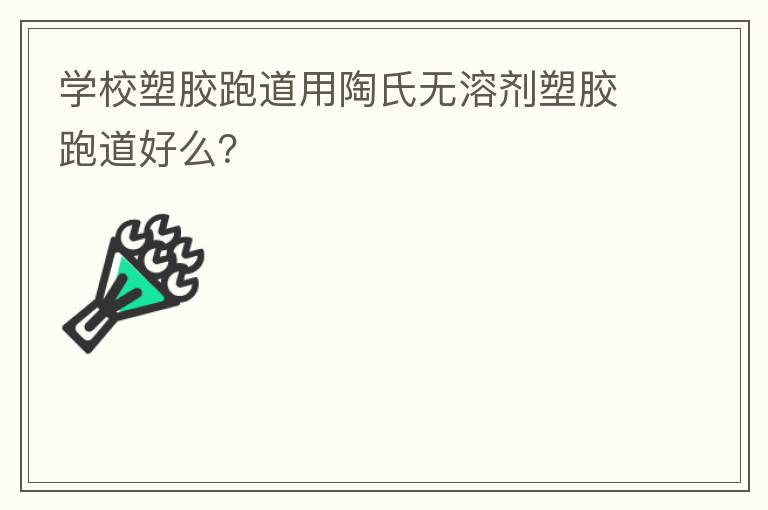 學(xué)校塑膠跑道用陶氏無(wú)溶劑塑膠跑道好么？