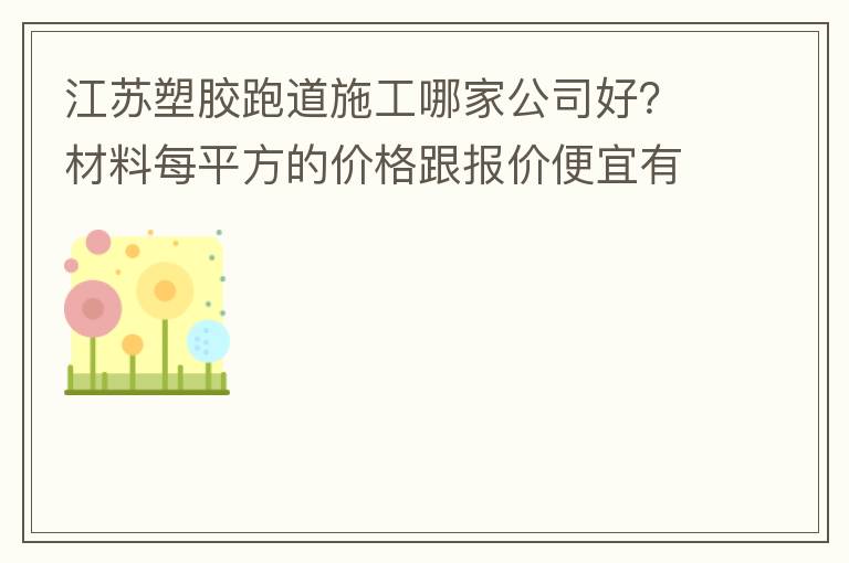 江蘇塑膠跑道施工哪家公司好？材料每平方的價格跟報價便宜有保障嗎？