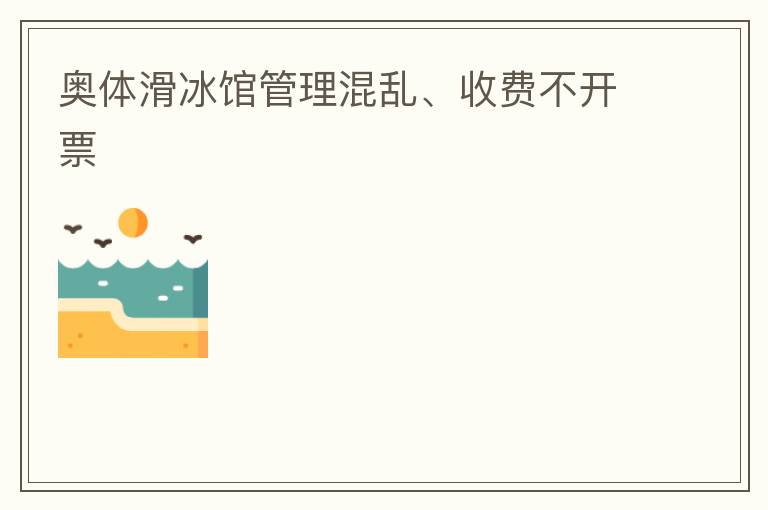 奧體滑冰館管理混亂、收費(fèi)不開票