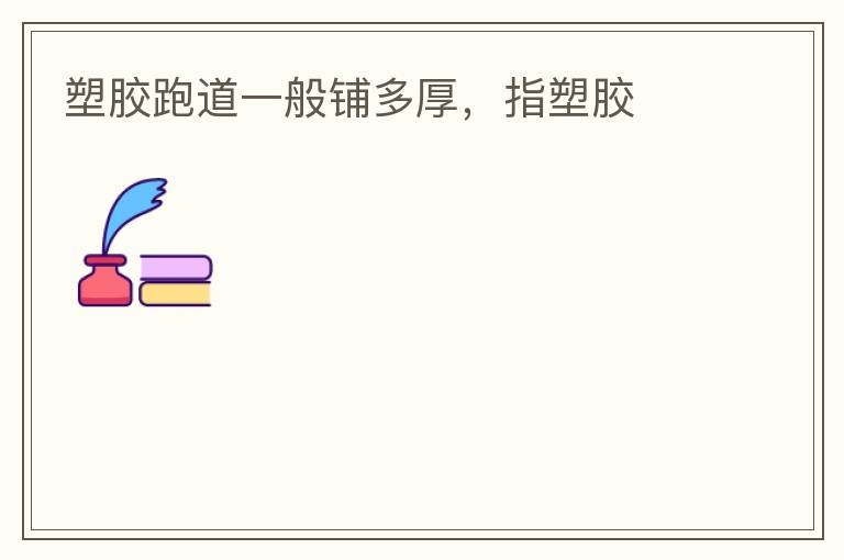 塑膠跑道一般鋪多厚，指塑膠