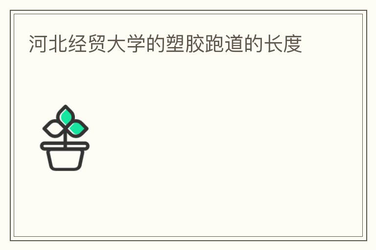 河北經(jīng)貿(mào)大學的塑膠跑道的長度