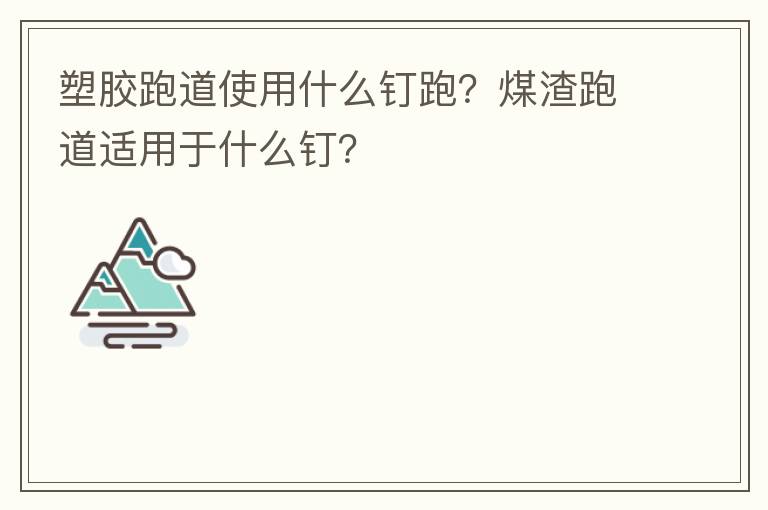 塑膠跑道使用什么釘跑？煤渣跑道適用于什么釘？