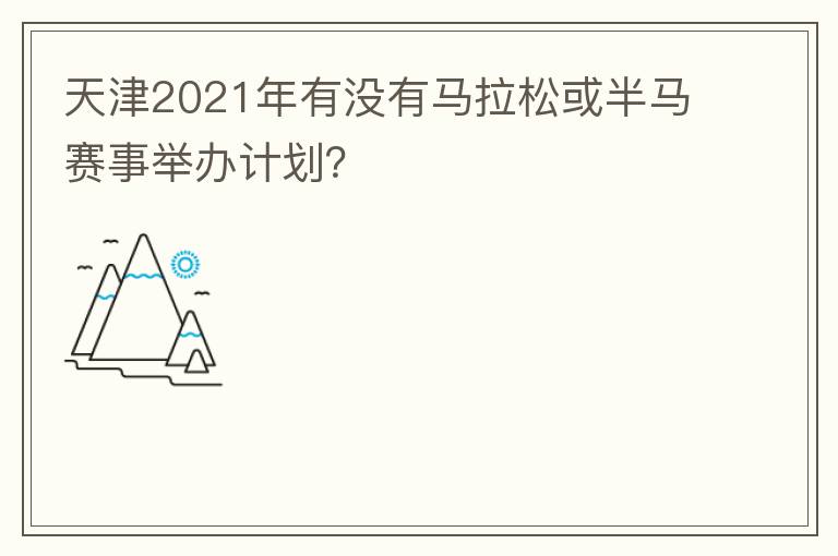 天津2021年有沒(méi)有馬拉松或半馬賽事舉辦計(jì)劃？