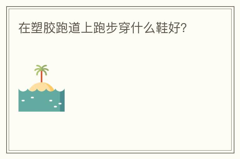 在塑膠跑道上跑步穿什么鞋好？