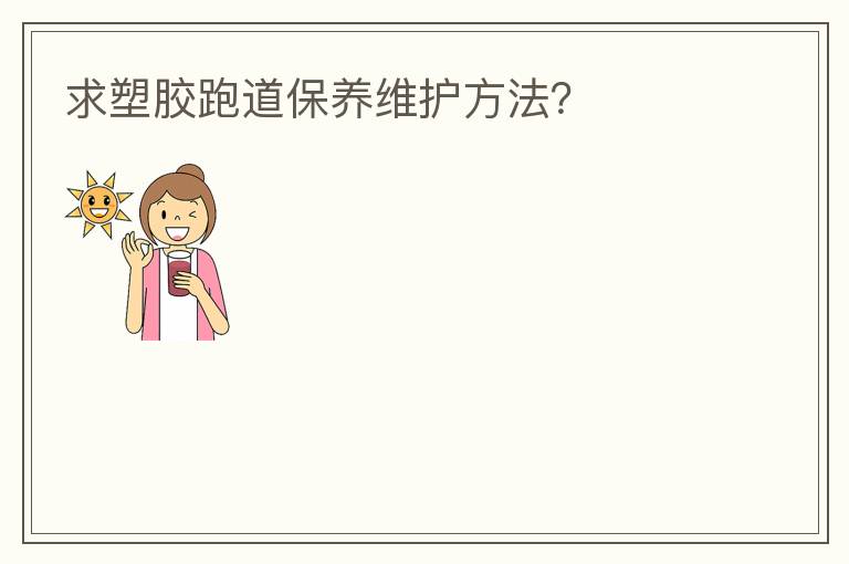 求塑膠跑道保養(yǎng)維護(hù)方法？