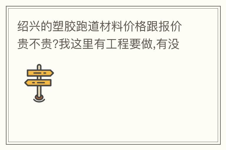 紹興的塑膠跑道材料價(jià)格跟報(bào)價(jià)貴不貴?我這里有工程要做,有沒有生產(chǎn)廠家發(fā)施工方案或者施工方法給我?