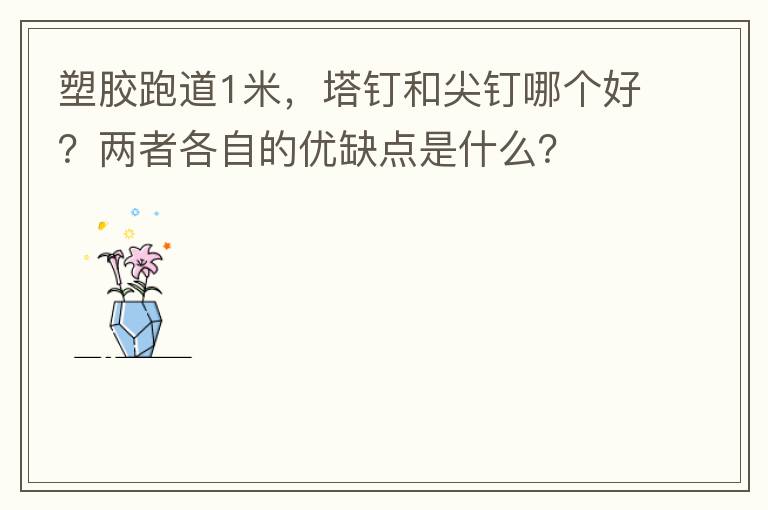 塑膠跑道1米，塔釘和尖釘哪個好？兩者各自的優(yōu)缺點是什么？