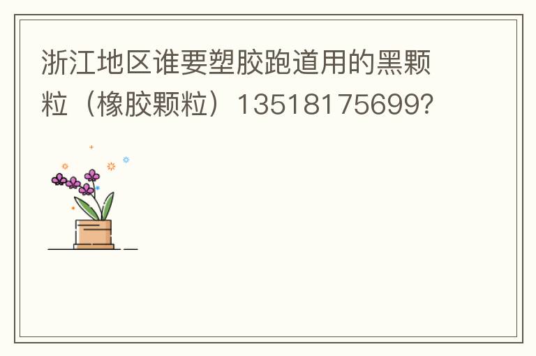 浙江地區(qū)誰(shuí)要塑膠跑道用的黑顆粒（橡膠顆粒）13518175699？