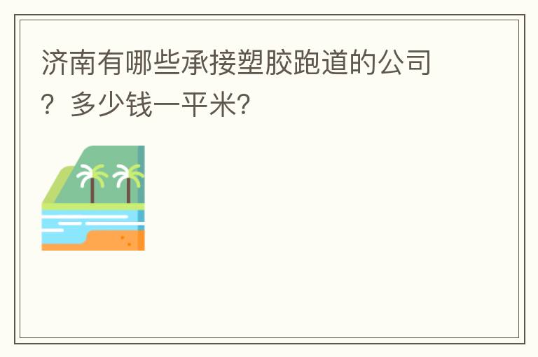 濟(jì)南有哪些承接塑膠跑道的公司？多少錢一平米？