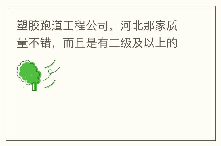 塑膠跑道工程公司，河北那家質(zhì)量不錯(cuò)，而且是有二級(jí)及以上的公司
