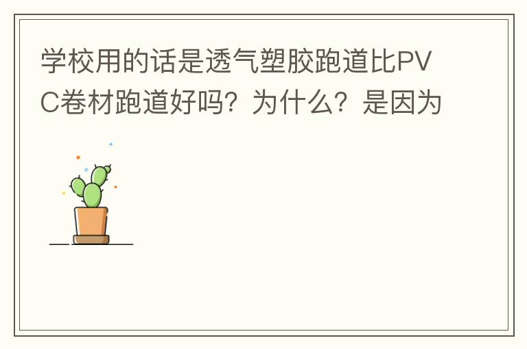 學(xué)校用的話是透氣塑膠跑道比PVC卷材跑道好嗎？為什么？是因為硬度小嗎？