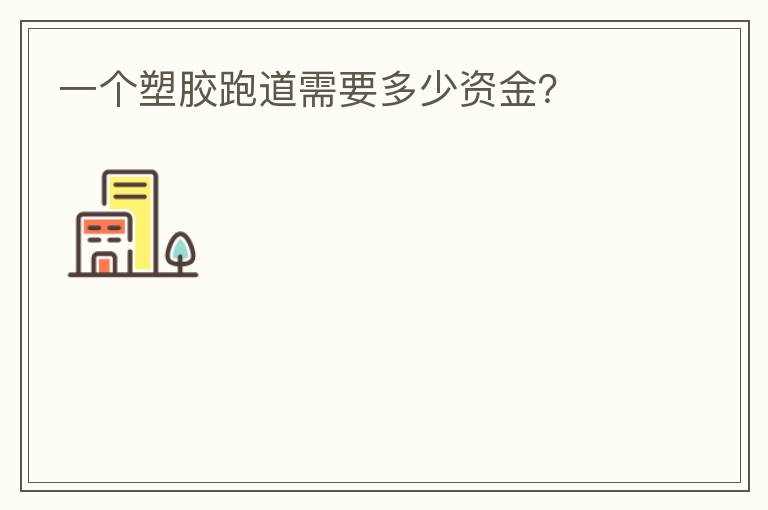 一個(gè)塑膠跑道需要多少資金？