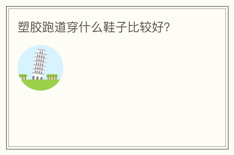 塑膠跑道穿什么鞋子比較好？