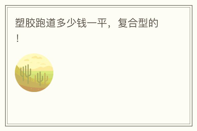 塑膠跑道多少錢一平，復(fù)合型的！
