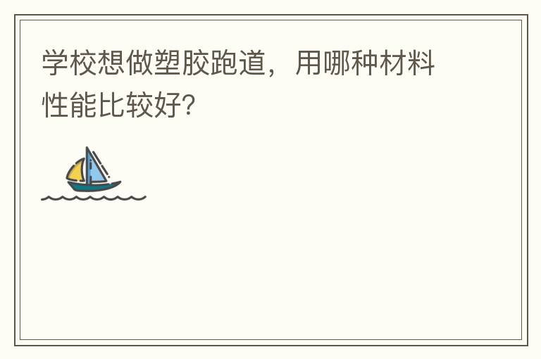 學(xué)校想做塑膠跑道，用哪種材料性能比較好？
