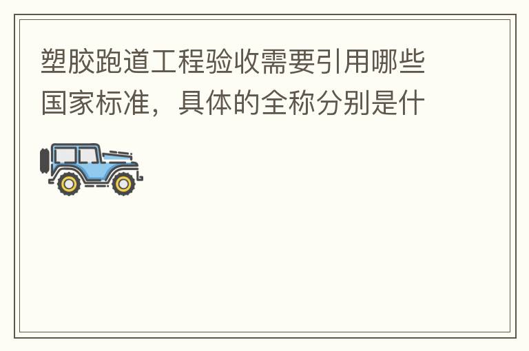 塑膠跑道工程驗收需要引用哪些國家標準，具體的全稱分別是什么，求高人指教?
