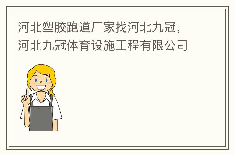 河北塑膠跑道廠家找河北九冠，河北九冠體育設(shè)施工程有限公司在塑膠跑道，安全地墊，人造草坪等方面做得怎么樣？