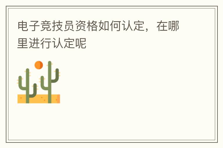 電子競(jìng)技員資格如何認(rèn)定，在哪里進(jìn)行認(rèn)定呢