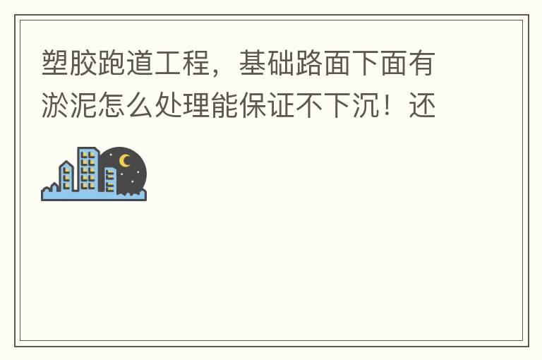 塑膠跑道工程，基礎(chǔ)路面下面有淤泥怎么處理能保證不下沉！還有怎么樣控制砼面的裂縫！