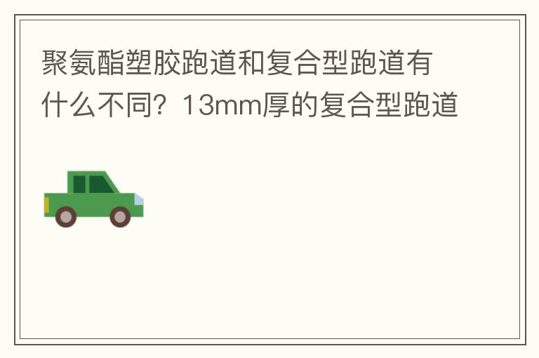 聚氨酯塑膠跑道和復(fù)合型跑道有什么不同？13mm厚的復(fù)合型跑道價(jià)格多少？