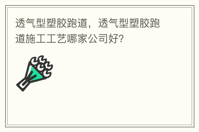 透氣型塑膠跑道，透氣型塑膠跑道施工工藝哪家公司好？