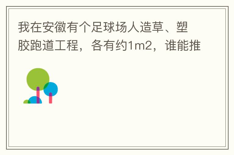 我在安徽有個足球場人造草、塑膠跑道工程，各有約1m2，誰能推薦幾個值得信賴的廠家和價格。