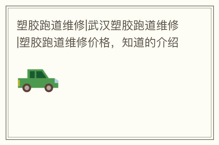 塑膠跑道維修|武漢塑膠跑道維修|塑膠跑道維修價(jià)格，知道的介紹下