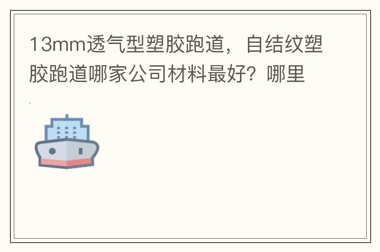 13mm透氣型塑膠跑道，自結(jié)紋塑膠跑道哪家公司材料最好？哪里供應(yīng)球場(chǎng)材料，環(huán)保地坪材料？