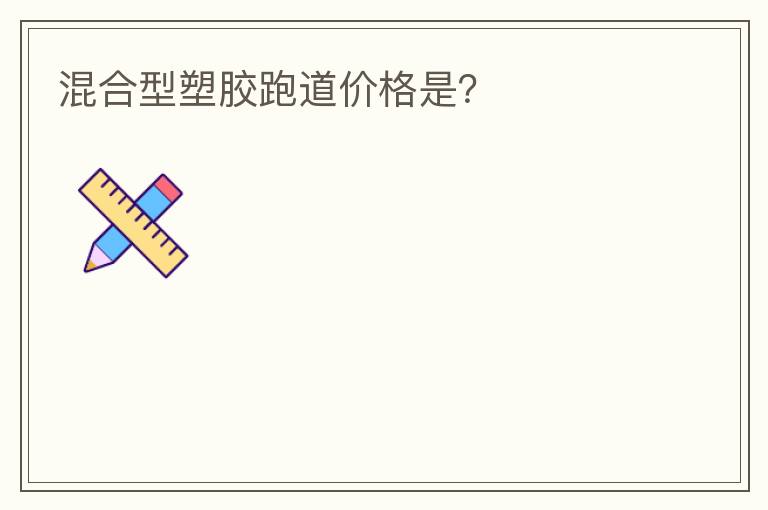 混合型塑膠跑道價格是？