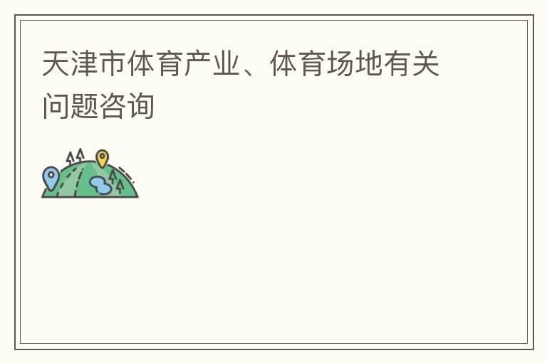 天津市體育產(chǎn)業(yè)、體育場地有關(guān)問題咨詢