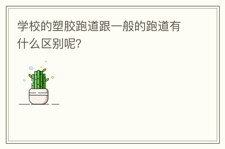 學校的塑膠跑道跟一般的跑道有什么區(qū)別呢？
