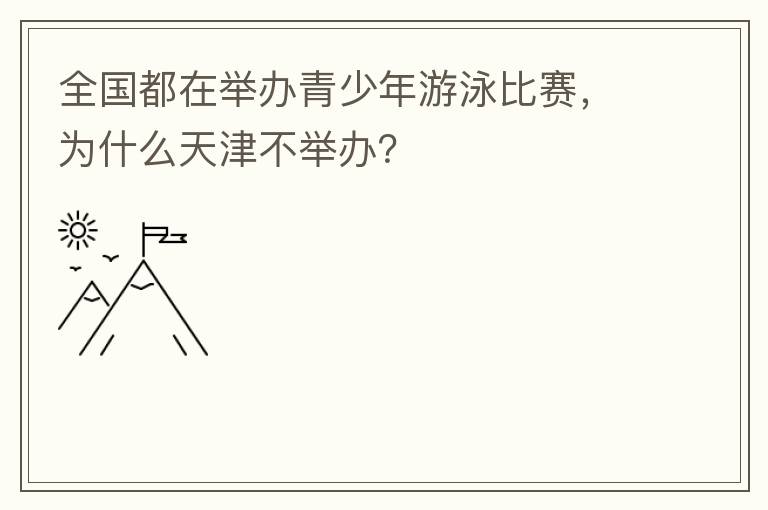 全國(guó)都在舉辦青少年游泳比賽，為什么天津不舉辦？