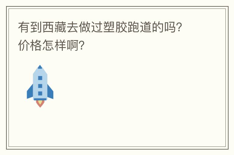 有到西藏去做過(guò)塑膠跑道的嗎？?jī)r(jià)格怎樣啊？