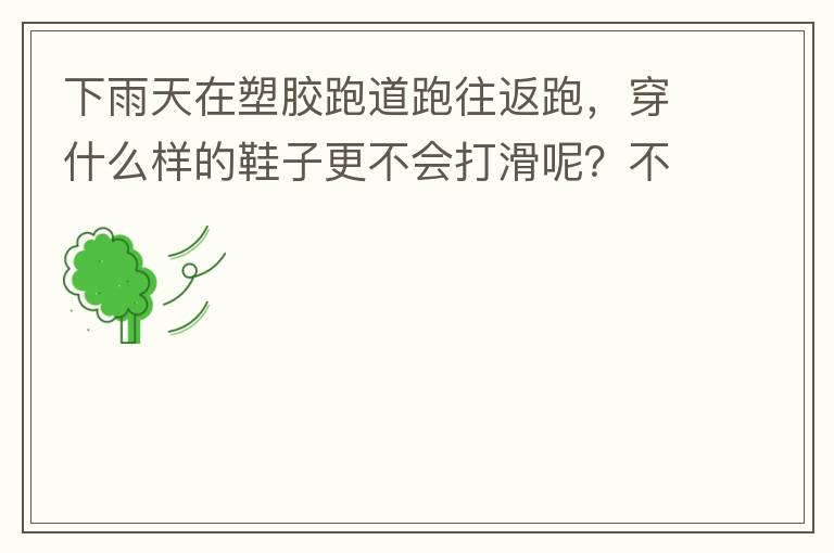 下雨天在塑膠跑道跑往返跑，穿什么樣的鞋子更不會(huì)打滑呢？不能用釘子鞋。