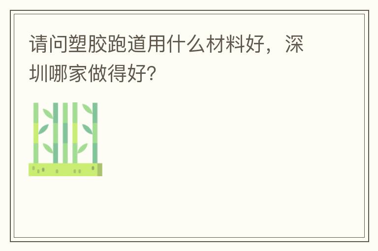 請(qǐng)問(wèn)塑膠跑道用什么材料好，深圳哪家做得好？