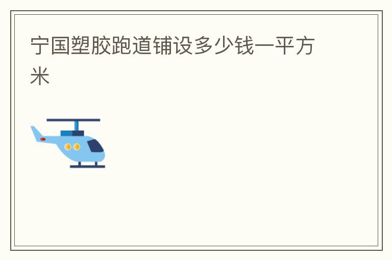寧國(guó)塑膠跑道鋪設(shè)多少錢(qián)一平方米