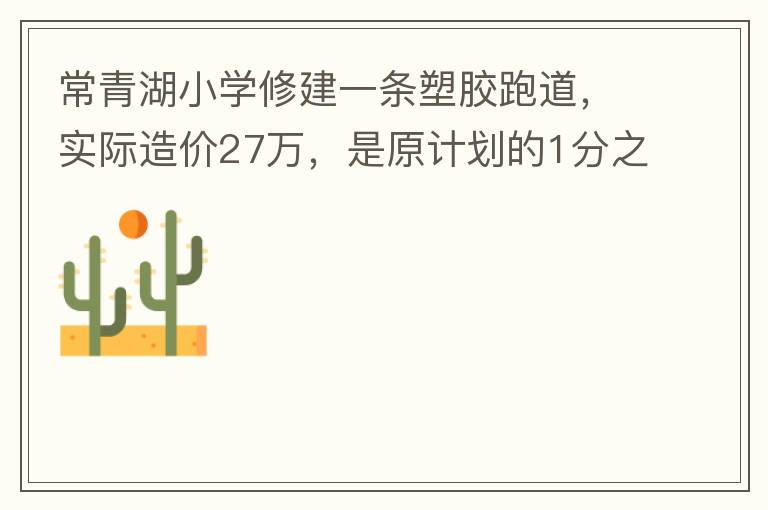 常青湖小學(xué)修建一條塑膠跑道，實(shí)際造價27萬，是原計劃的1分之9.原計劃造價多少萬5