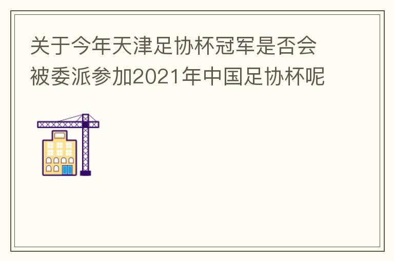 關(guān)于今年天津足協(xié)杯冠軍是否會(huì)被委派參加2021年中國足協(xié)杯呢？
