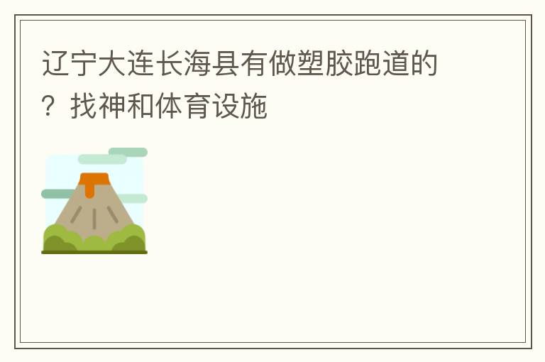 遼寧大連長海縣有做塑膠跑道的？找神和體育設施