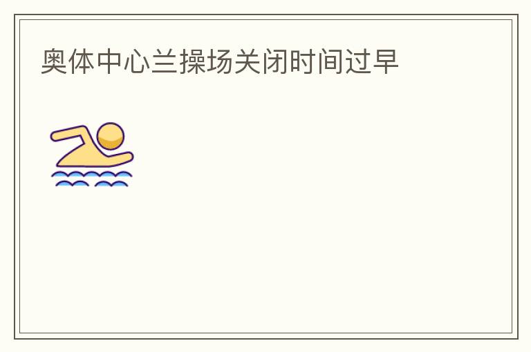 奧體中心蘭操場關(guān)閉時(shí)間過早