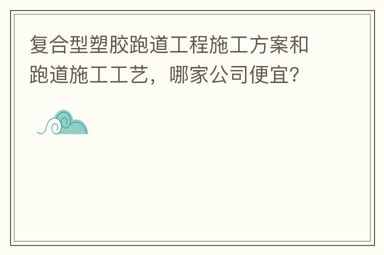 復合型塑膠跑道工程施工方案和跑道施工工藝，哪家公司便宜?