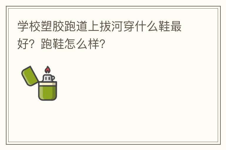 學校塑膠跑道上拔河穿什么鞋最好？跑鞋怎么樣？