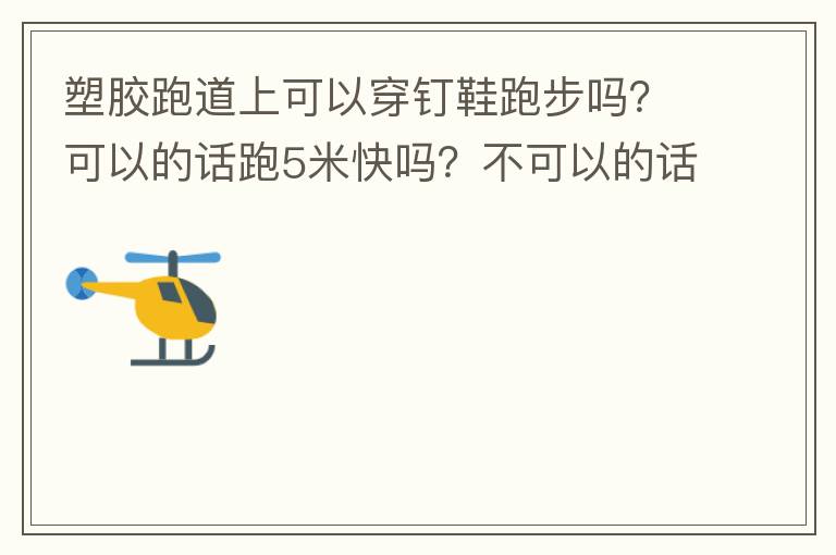 塑膠跑道上可以穿釘鞋跑步嗎？可以的話跑5米快嗎？不可以的話，穿什么鞋好