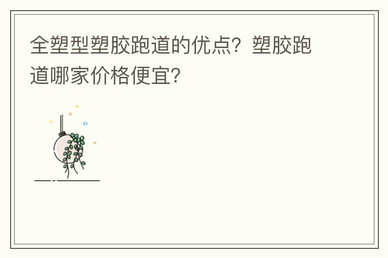 全塑型塑膠跑道的優(yōu)點(diǎn)？塑膠跑道哪家價(jià)格便宜？
