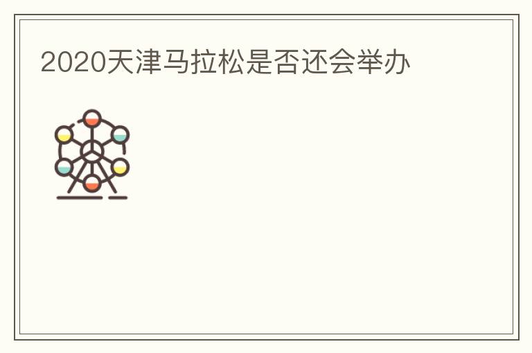 2020天津馬拉松是否還會舉辦