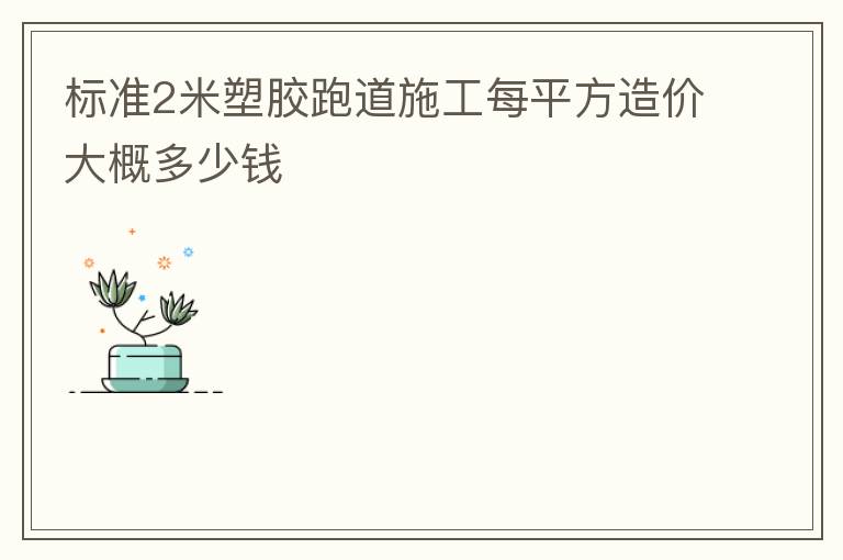 標(biāo)準(zhǔn)2米塑膠跑道施工每平方造價大概多少錢