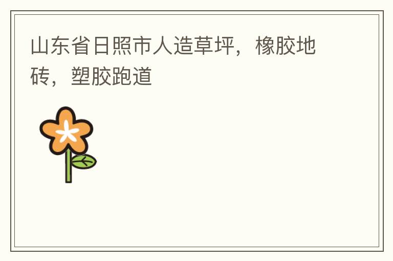 山東省日照市人造草坪，橡膠地磚，塑膠跑道